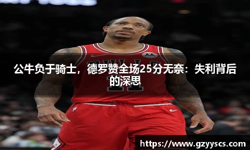 公牛负于骑士，德罗赞全场25分无奈：失利背后的深思