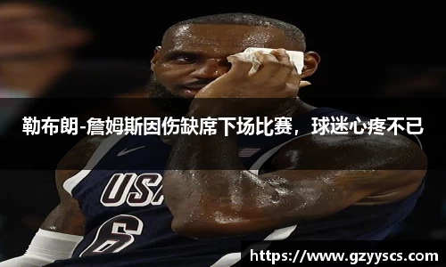 勒布朗-詹姆斯因伤缺席下场比赛，球迷心疼不已