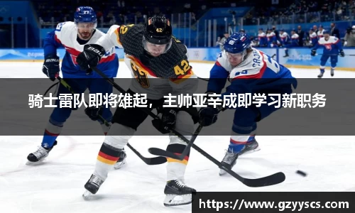 骑士雷队即将雄起，主帅亚辛成即学习新职务