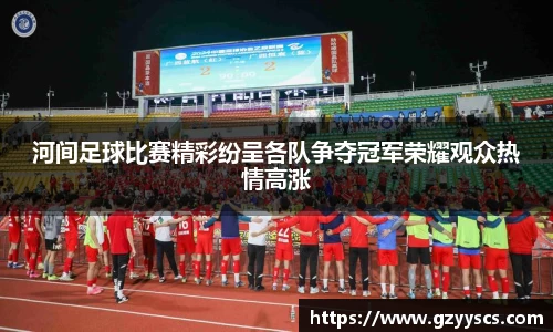河间足球比赛精彩纷呈各队争夺冠军荣耀观众热情高涨