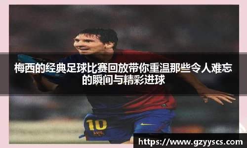梅西的经典足球比赛回放带你重温那些令人难忘的瞬间与精彩进球