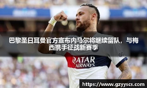 巴黎圣日耳曼官方宣布内马尔将继续留队，与梅西携手征战新赛季