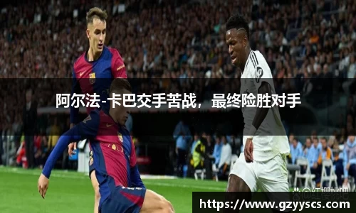 阿尔法-卡巴交手苦战，最终险胜对手