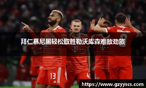 拜仁慕尼黑轻松取胜勒沃库森难敌劲旅