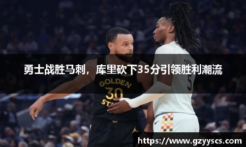 勇士战胜马刺，库里砍下35分引领胜利潮流