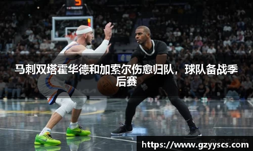 马刺双塔霍华德和加索尔伤愈归队，球队备战季后赛