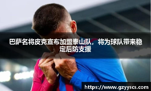 巴萨名将皮克宣布加盟泰山队，将为球队带来稳定后防支援
