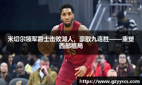 米切尔领军爵士击败湖人，豪取九连胜——重塑西部格局