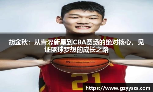 胡金秋：从青涩新星到CBA赛场的绝对核心，见证篮球梦想的成长之路
