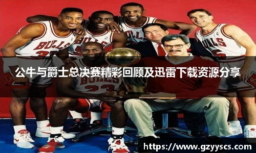 公牛与爵士总决赛精彩回顾及迅雷下载资源分享