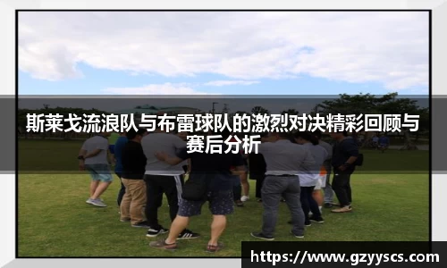 斯莱戈流浪队与布雷球队的激烈对决精彩回顾与赛后分析