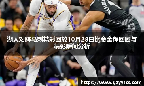 湖人对阵马刺精彩回放10月28日比赛全程回顾与精彩瞬间分析