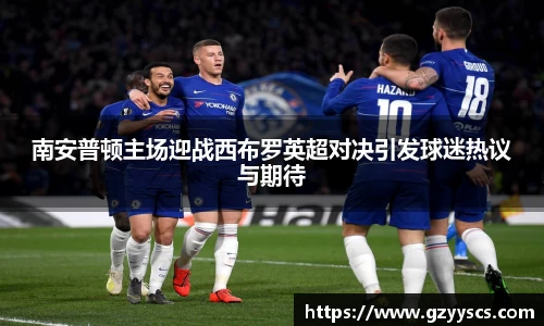 南安普顿主场迎战西布罗英超对决引发球迷热议与期待