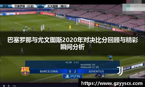 巴塞罗那与尤文图斯2020年对决比分回顾与精彩瞬间分析