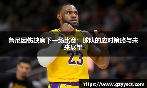 鲁尼因伤缺席下一场比赛：球队的应对策略与未来展望