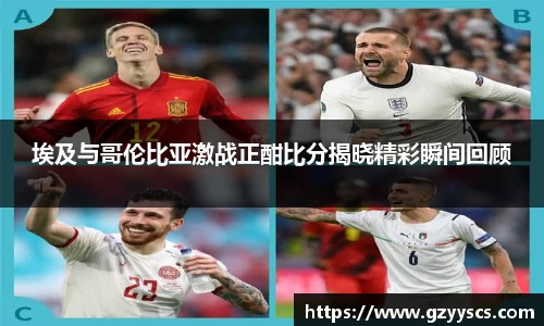 埃及与哥伦比亚激战正酣比分揭晓精彩瞬间回顾