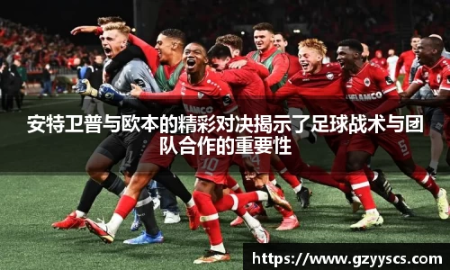 安特卫普与欧本的精彩对决揭示了足球战术与团队合作的重要性