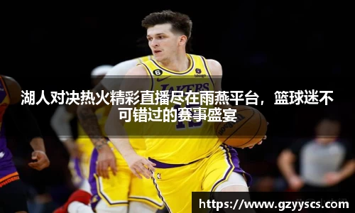 湖人对决热火精彩直播尽在雨燕平台，篮球迷不可错过的赛事盛宴