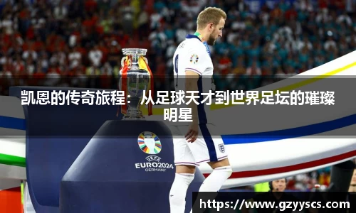 凯恩的传奇旅程：从足球天才到世界足坛的璀璨明星