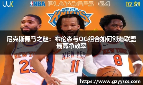 尼克斯黑马之谜：布伦森与OG组合如何创造联盟最高净效率