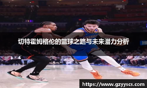 切特霍姆格伦的篮球之路与未来潜力分析