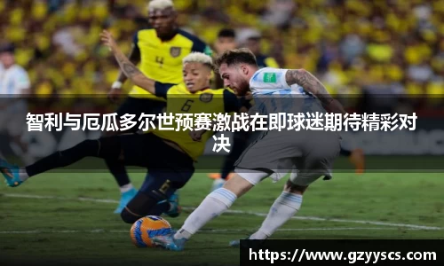 智利与厄瓜多尔世预赛激战在即球迷期待精彩对决