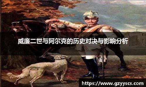 威廉二世与阿尔克的历史对决与影响分析