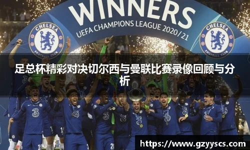 足总杯精彩对决切尔西与曼联比赛录像回顾与分析