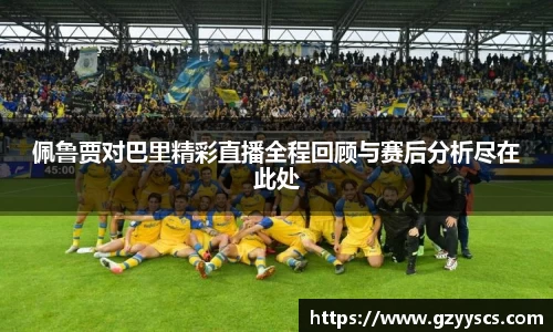 佩鲁贾对巴里精彩直播全程回顾与赛后分析尽在此处