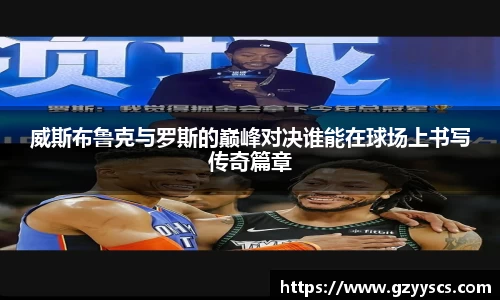 威斯布鲁克与罗斯的巅峰对决谁能在球场上书写传奇篇章