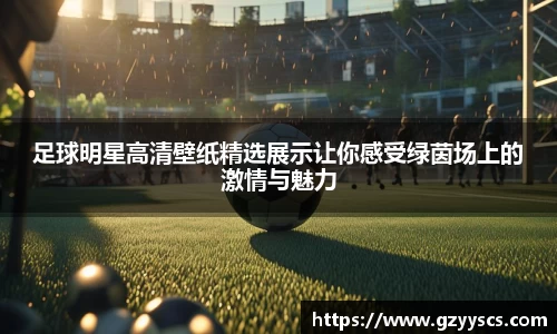 足球明星高清壁纸精选展示让你感受绿茵场上的激情与魅力